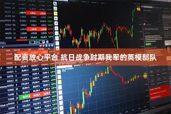 配资放心平台 抗日战争时期我军的英模部队