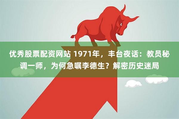 优秀股票配资网站 1971年，丰台夜话：教员秘调一师，为何急嘱李德生？解密历史迷局